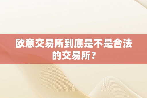 欧意交易所到底是不是合法的交易所？