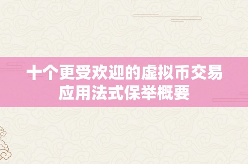 十个更受欢迎的虚拟币交易应用法式保举概要