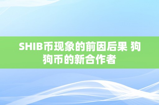 SHIB币现象的前因后果 狗狗币的新合作者