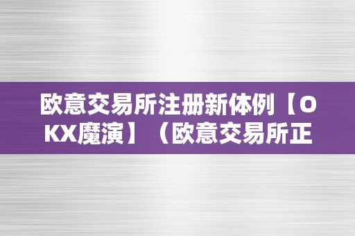 欧意交易所注册新体例【OKX魔演】（欧意交易所正规吗）（欧意交易所注册新体例）