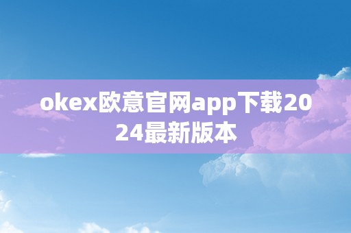 okex欧意官网app下载2024最新版本