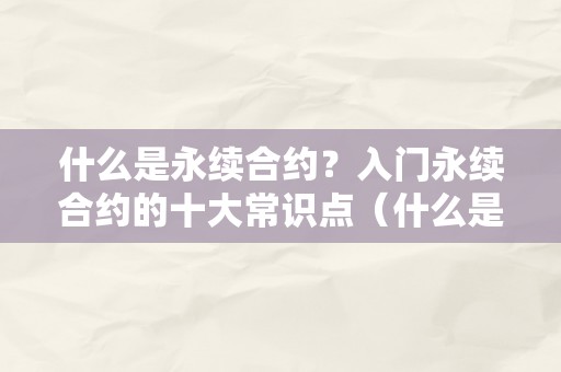 什么是永续合约？入门永续合约的十大常识点（什么是永续合约?入门永续合约的十大常识点）（永续合约交易的十大常识）