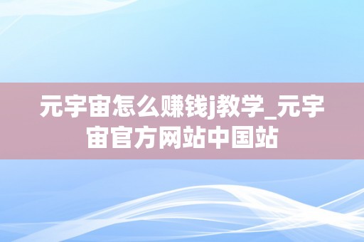 元宇宙怎么赚钱j教学_元宇宙官方网站中国站