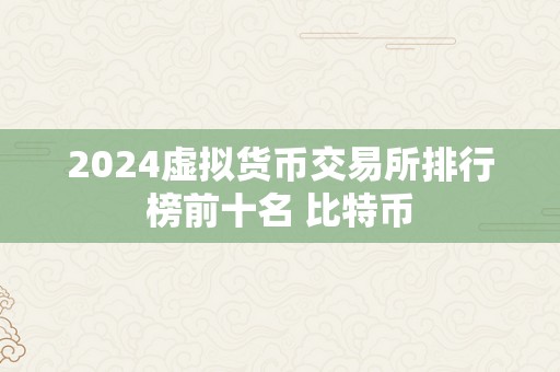 2024虚拟货币交易所排行榜前十名 比特币