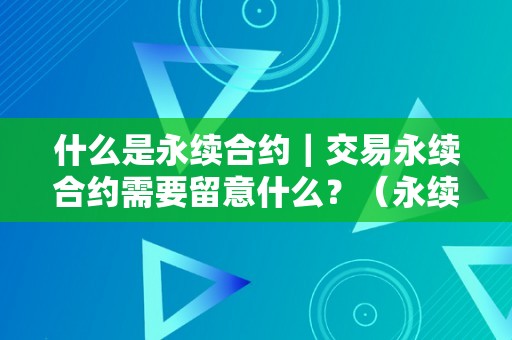 什么是永续合约｜交易永续合约需要留意什么？（永续合约交易是什么意思）（交易永续合约需要留意什么？）