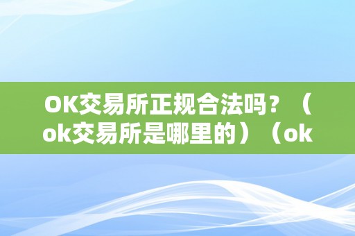 OK交易所正规合法吗？（ok交易所是哪里的）（ok交易所正规合法吗？）