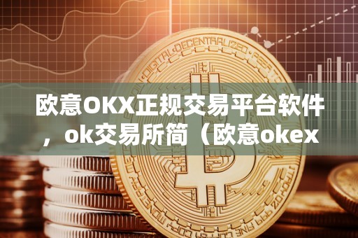 欧意OKX正规交易平台软件，ok交易所简（欧意okex交易所）（ok交易所是什么？）