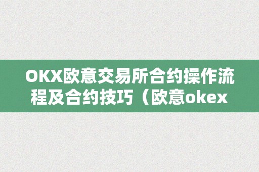 OKX欧意交易所合约操作流程及合约技巧（欧意okex交易所）（okx欧意交易所合约交易技巧）