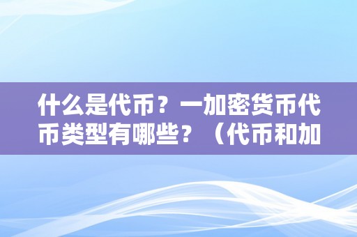 什么是代币？一加密货币代币类型有哪些？（代币和加密货币的区别）（什么是代币？一加密货币代币类型有哪些？）