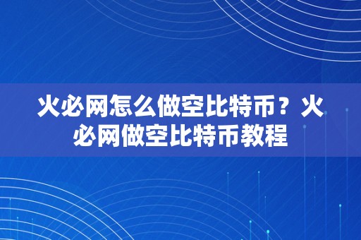 火必网怎么做空比特币？火必网做空比特币教程