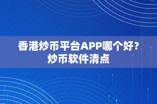 香港炒币平台APP哪个好？炒币软件清点