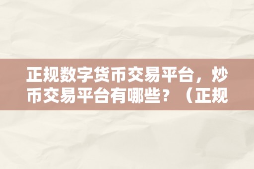 正规数字货币交易平台，炒币交易平台有哪些？（正规数字货币交易平台）