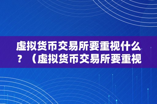 虚拟货币交易所要重视什么？（虚拟货币交易所要重视什么？平安性、活动性、用户体验）