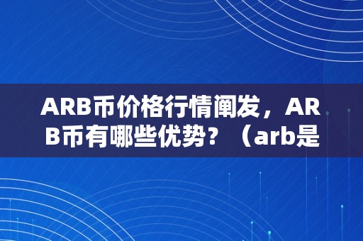 ARB币价格行情阐发，ARB币有哪些优势？（arb是什么币）