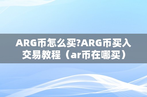 ARG币怎么买?ARG币买入交易教程（ar币在哪买）