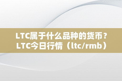 LTC属于什么品种的货币？LTC今日行情（ltc/rmb）