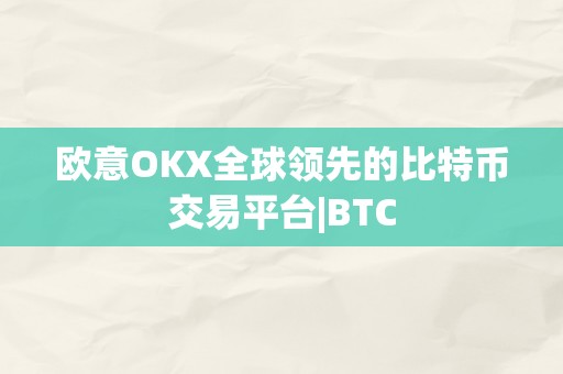 欧意OKX全球领先的比特币交易平台|BTC