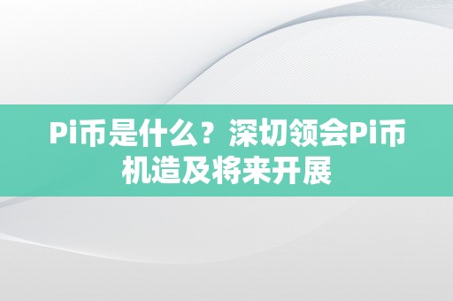 Pi币是什么？深切领会Pi币机造及将来开展