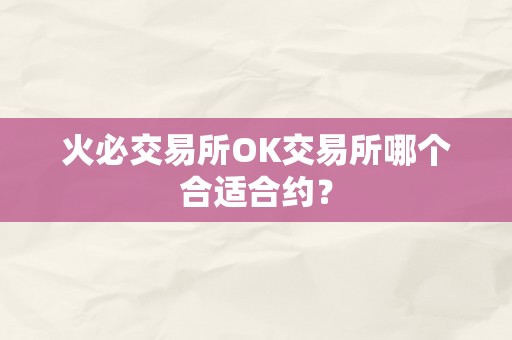 火必交易所OK交易所哪个合适合约？