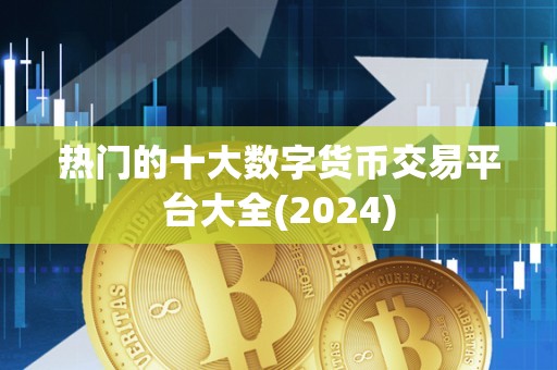 热门的十大数字货币交易平台大全(2024)