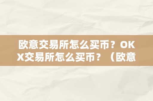 欧意交易所怎么买币？OKX交易所怎么买币？（欧意****怎么买币）