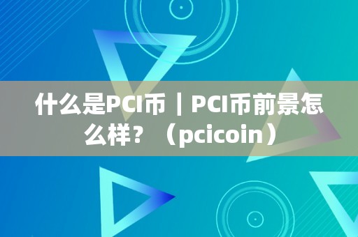 什么是PCI币｜PCI币前景怎么样？（pcicoin）