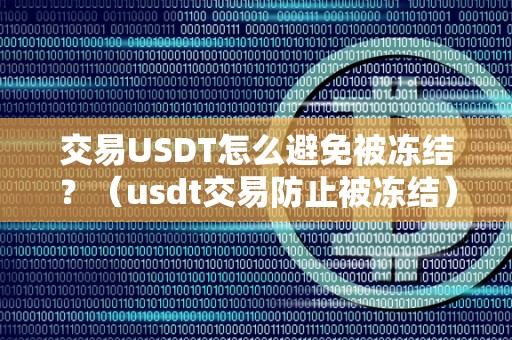 交易USDT怎么避免被冻结？（usdt交易防止被冻结）