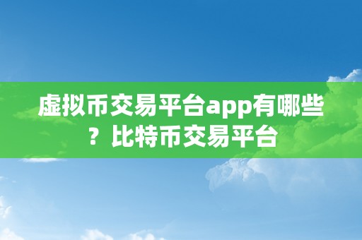 虚拟币交易平台app有哪些？比特币交易平台