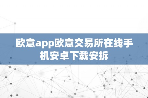 欧意app欧意交易所在线手机安卓下载安拆