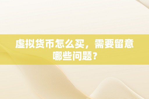 虚拟货币怎么买，需要留意哪些问题？