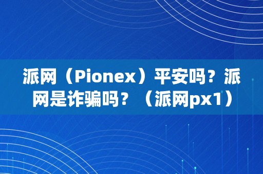 派网（Pionex）平安吗？派网是诈骗吗？（派网px1）