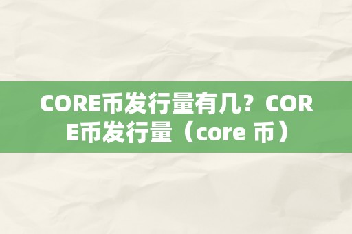 CORE币发行量有几？CORE币发行量（core 币）