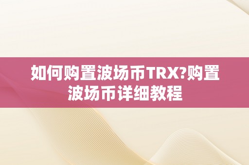 如何购置波场币TRX?购置波场币详细教程