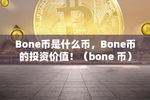 Bone币是什么币，Bone币的投资价值！（bone 币）