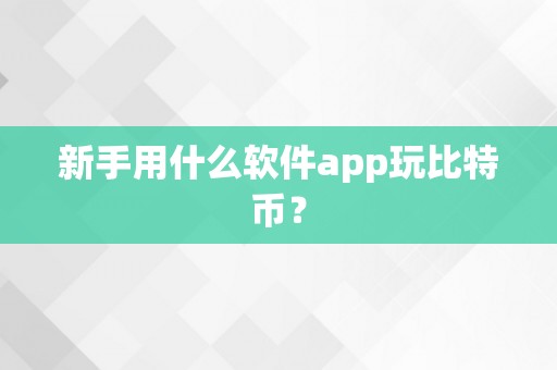 新手用什么软件app玩比特币？