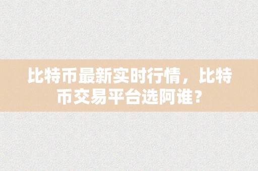 比特币最新实时行情，比特币交易平台选阿谁？