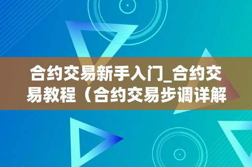 合约交易新手入门_合约交易教程（合约交易步调详解）