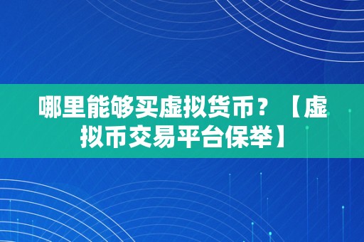 哪里能够买虚拟货币？【虚拟币交易平台保举】