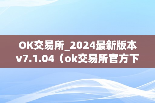 OK交易所_2024最新版本v7.1.04（ok交易所官方下载）