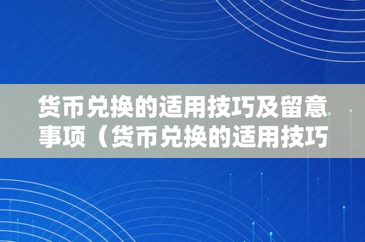 货币兑换的适用技巧及留意事项（货币兑换的适用技巧及留意事项有哪些）