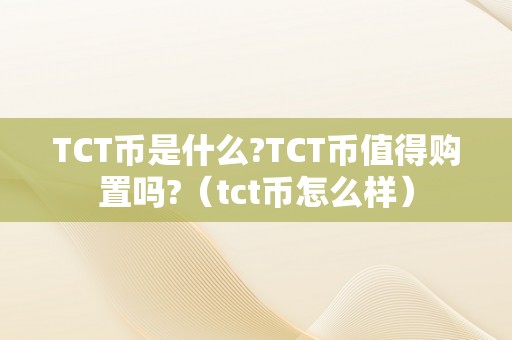 TCT币是什么?TCT币值得购置吗?（tct币怎么样）