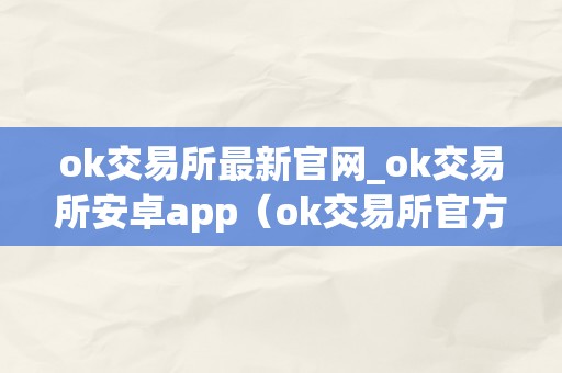 ok交易所最新官网_ok交易所安卓app（ok交易所官方下载）