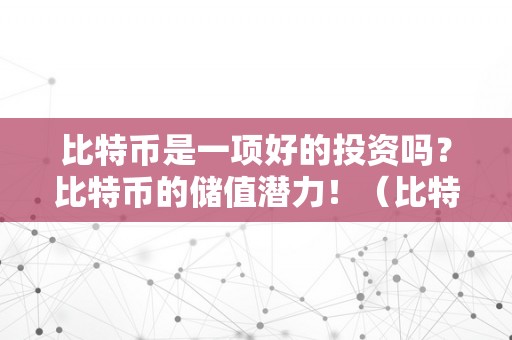 比特币是一项好的投资吗？比特币的储值潜力！（比特币是一项好的投资吗?比特币的储值潜力是什么）