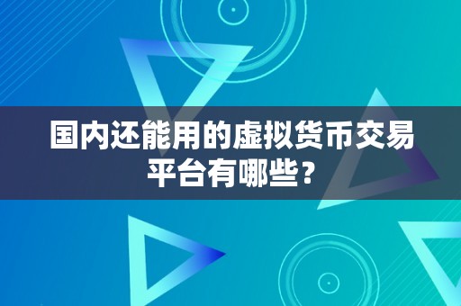 国内还能用的虚拟货币交易平台有哪些？