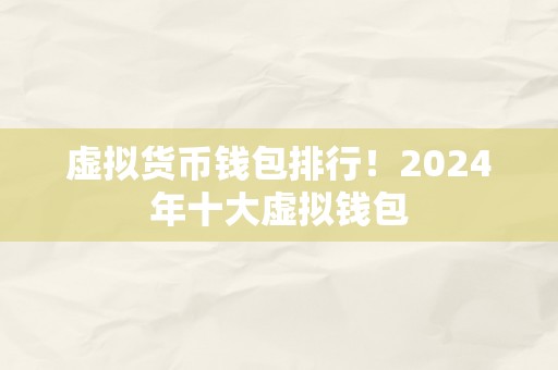 虚拟货币钱包排行！2024年十大虚拟钱包