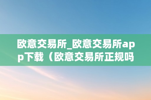 欧意交易所_欧意交易所app下载（欧意交易所正规吗）