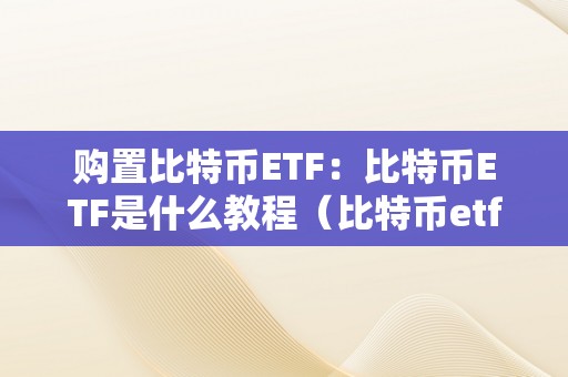 购置比特币ETF：比特币ETF是什么教程（比特币etf怎么购置）