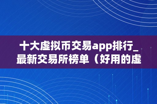 十大虚拟币交易app排行_最新交易所榜单（好用的虚拟币交易app）