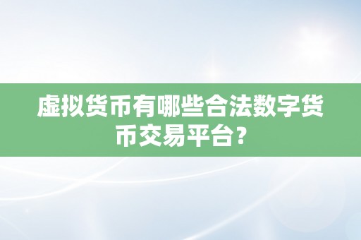 虚拟货币有哪些合法数字货币交易平台？