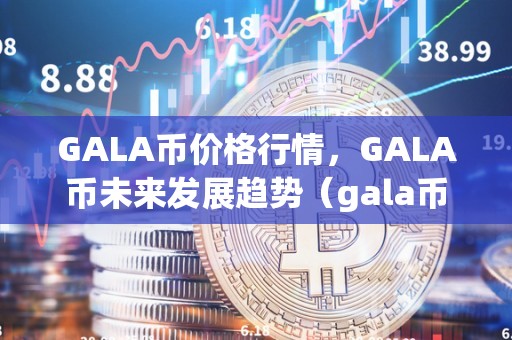 GALA币价格行情，GALA币未来发展趋势（gala币前景）